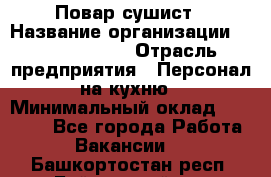 Повар-сушист › Название организации ­ Pizza Ollis › Отрасль предприятия ­ Персонал на кухню › Минимальный оклад ­ 35 000 - Все города Работа » Вакансии   . Башкортостан респ.,Баймакский р-н